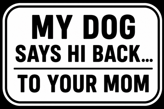 My Dog Says Hi Back... To Your Mom