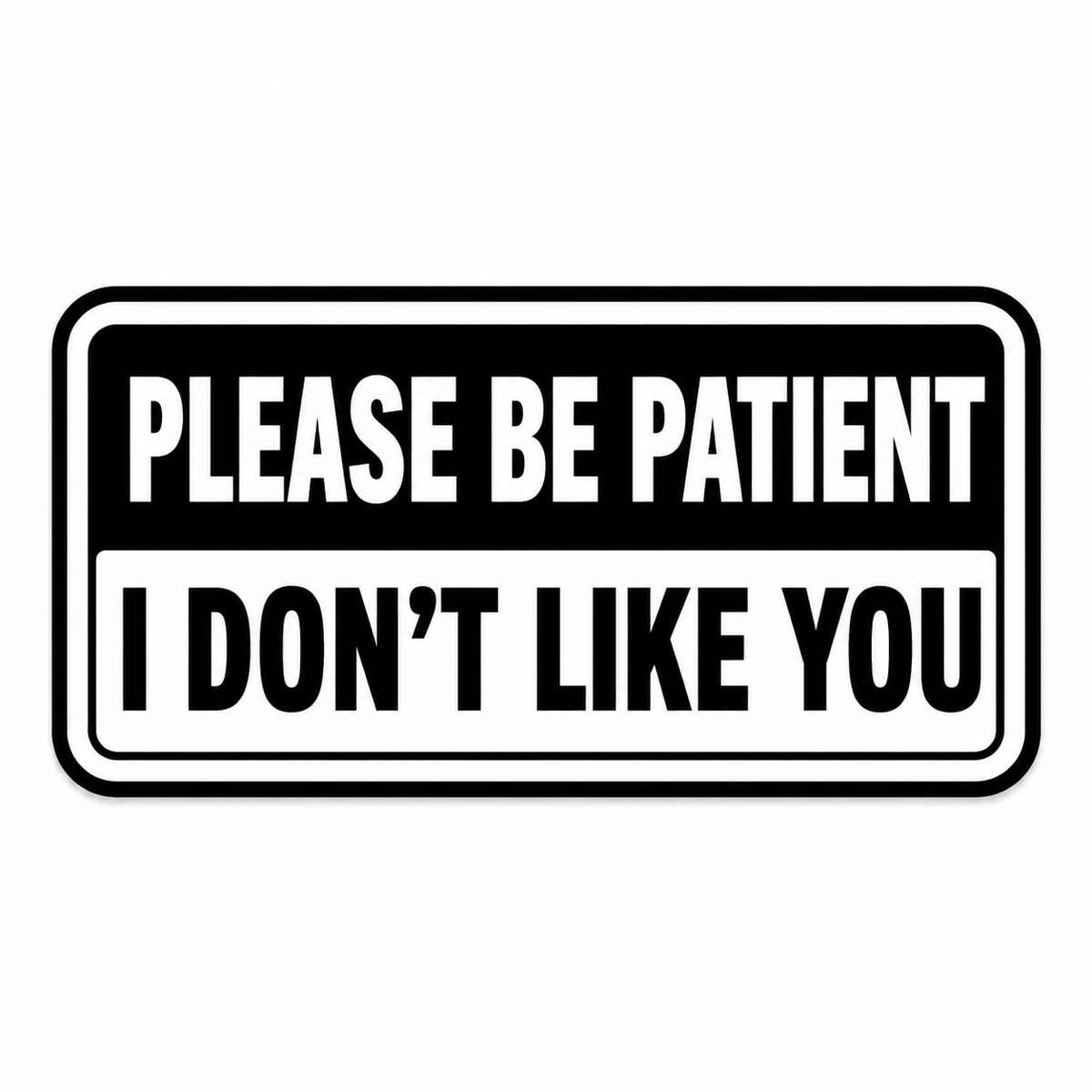 Please Be Patient, I Don't Like You