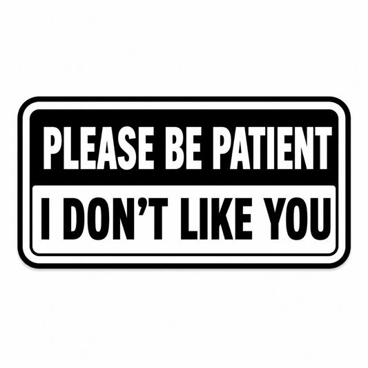 Please Be Patient, I Don't Like You